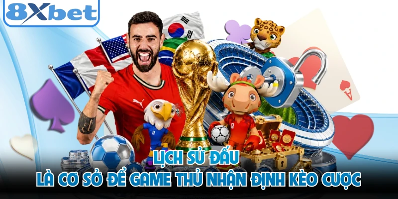 Lịch sử đấu là cơ sở để game thủ nhận định kèo cược