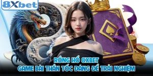 Rồng Hổ 8XBET - Game Bài Thần Tốc Đáng Để Trải Nghiệm