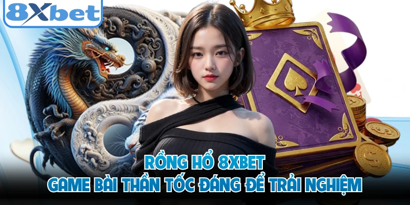 Rồng Hổ 8XBET - Game Bài Thần Tốc Đáng Để Trải Nghiệm